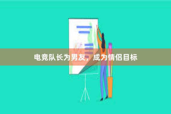 电竞队长为男友，成为情侣目标