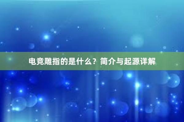 电竞雕指的是什么？简介与起源详解